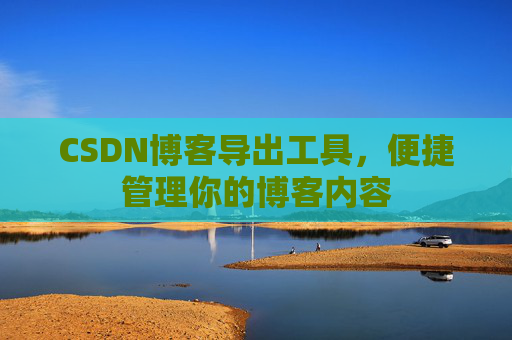 CSDN博客导出工具，便捷管理你的博客内容